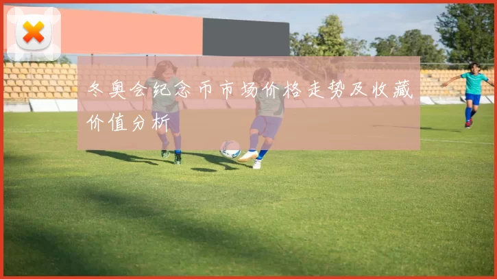 冬奥会纪念币市场价格走势及收藏价值分析