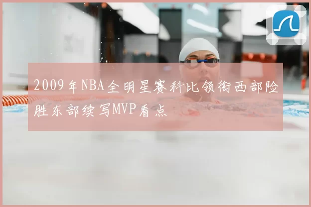 2009年NBA全明星赛科比领衔西部险胜东部续写MVP看点