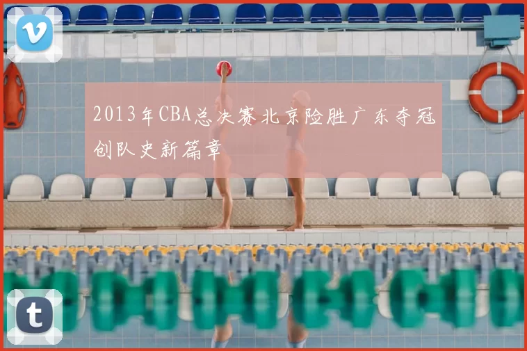 2013年CBA总决赛北京险胜广东夺冠创队史新篇章