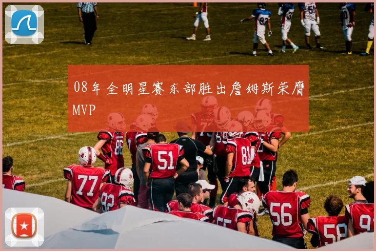 08年全明星赛东部胜出詹姆斯荣膺MVP