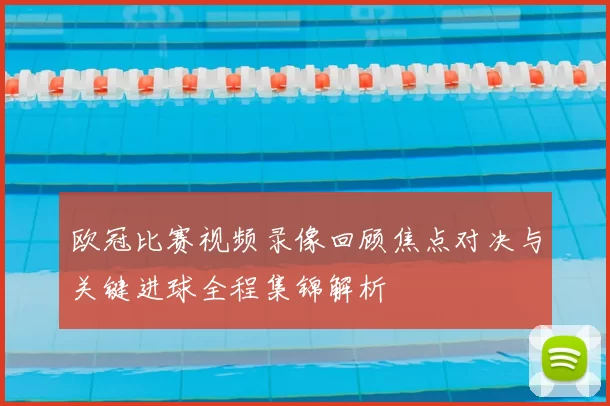 欧冠比赛视频录像回顾焦点对决与关键进球全程集锦解析