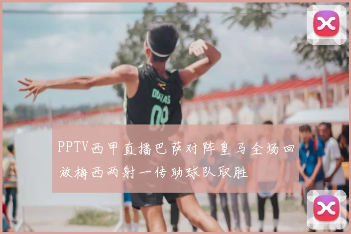 PPTV西甲直播巴萨对阵皇马全场回放梅西两射一传助球队取胜