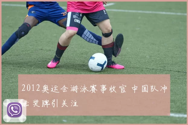 2012奥运会游泳赛事收官 中国队冲击奖牌引关注