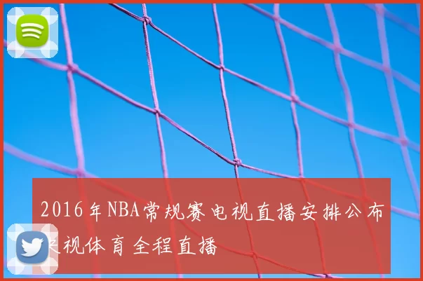 2016年NBA常规赛电视直播安排公布央视体育全程直播