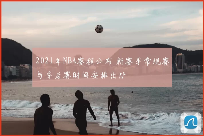 2021年NBA赛程公布 新赛季常规赛与季后赛时间安排出炉