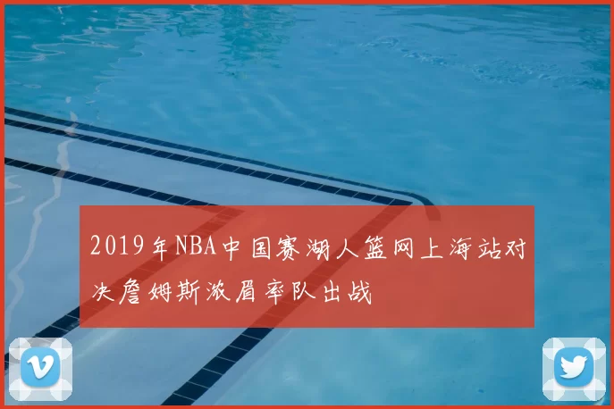 2019年NBA中国赛湖人篮网上海站对决詹姆斯浓眉率队出战