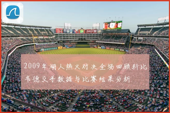 2009年湖人热火对决全场回顾科比韦德交手数据与比赛结果分析