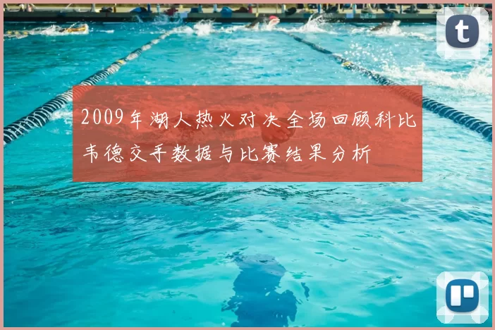 2009年湖人热火对决全场回顾科比韦德交手数据与比赛结果分析