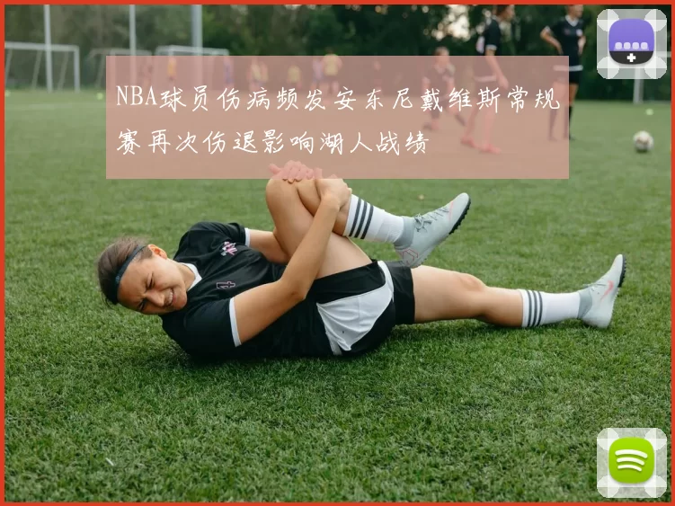 NBA球员伤病频发安东尼戴维斯常规赛再次伤退影响湖人战绩