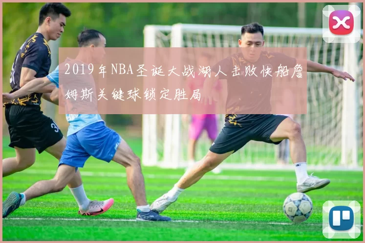 2019年NBA圣诞大战湖人击败快船詹姆斯关键球锁定胜局