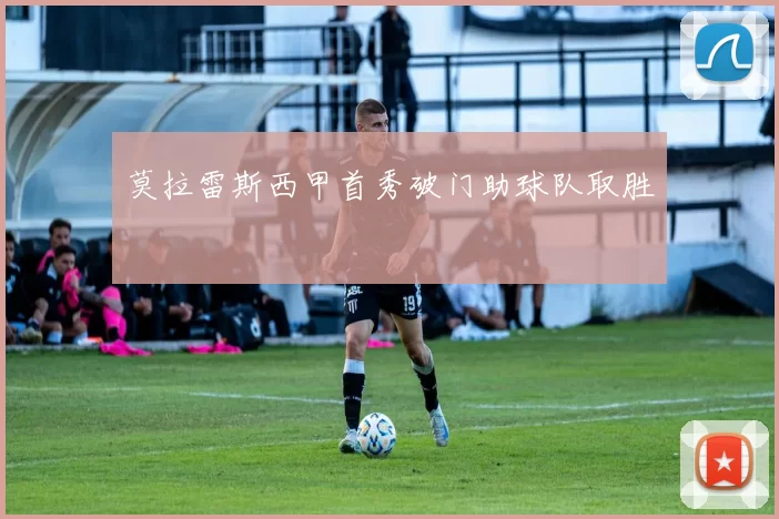 莫拉雷斯西甲首秀破门助球队取胜