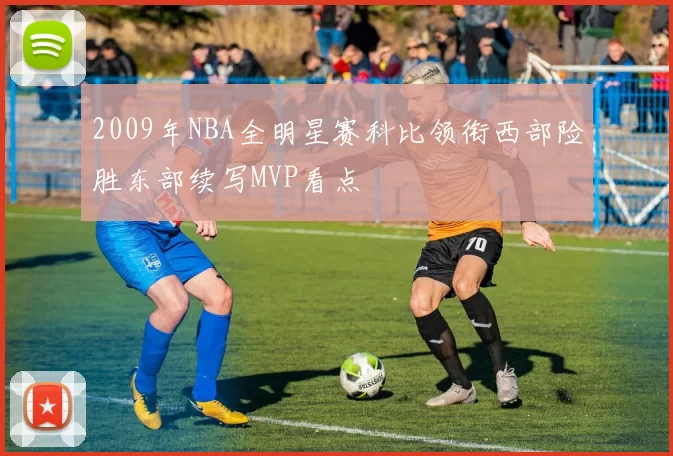 2009年NBA全明星赛科比领衔西部险胜东部续写MVP看点