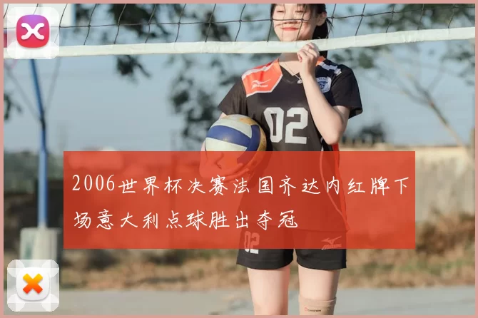 2006世界杯决赛法国齐达内红牌下场意大利点球胜出夺冠