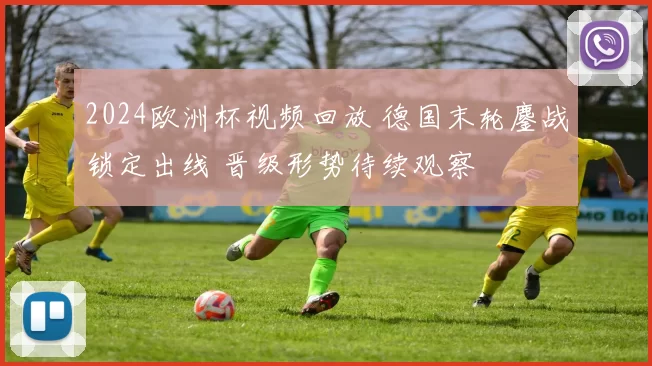2024欧洲杯视频回放 德国末轮鏖战锁定出线 晋级形势待续观察