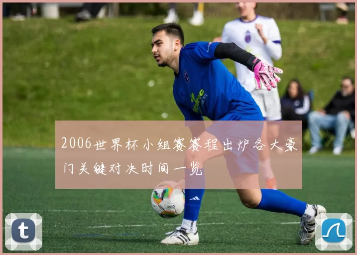 2006世界杯小组赛赛程出炉各大豪门关键对决时间一览