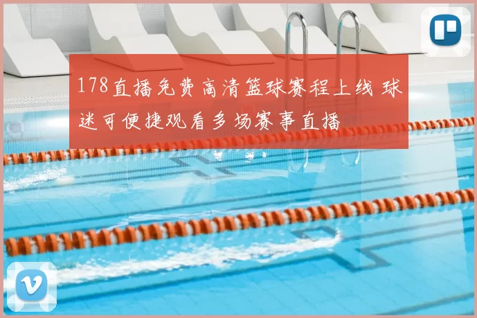 178直播免费高清篮球赛程上线 球迷可便捷观看多场赛事直播
