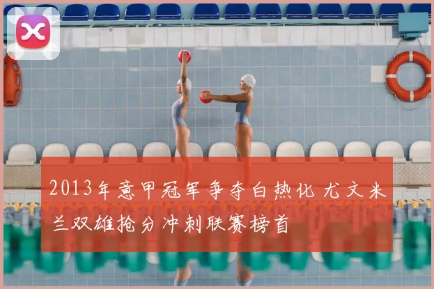 2013年意甲冠军争夺白热化 尤文米兰双雄抢分冲刺联赛榜首