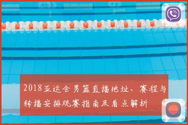 2018亚运会男篮直播地址、赛程与转播安排观赛指南及看点解析