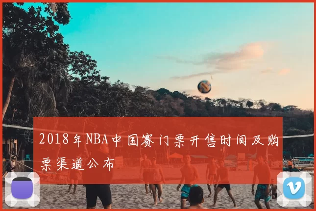 2018年NBA中国赛门票开售时间及购票渠道公布