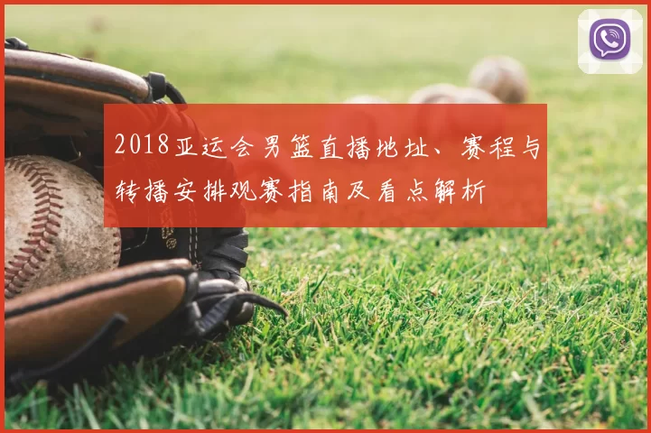 2018亚运会男篮直播地址、赛程与转播安排观赛指南及看点解析