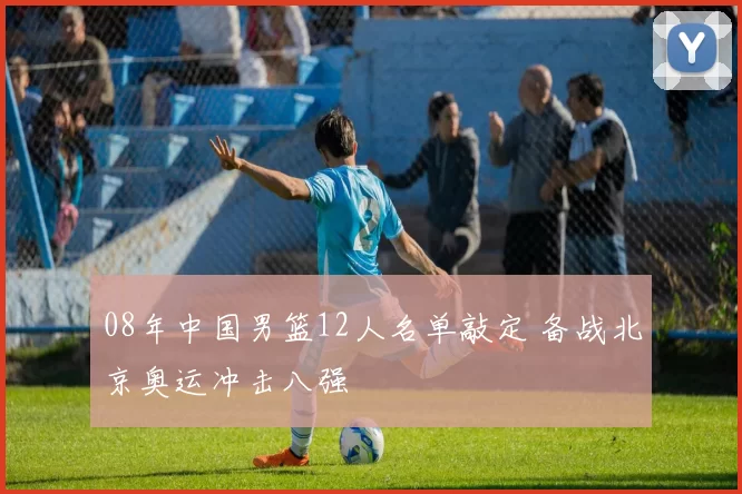 08年中国男篮12人名单敲定 备战北京奥运冲击八强