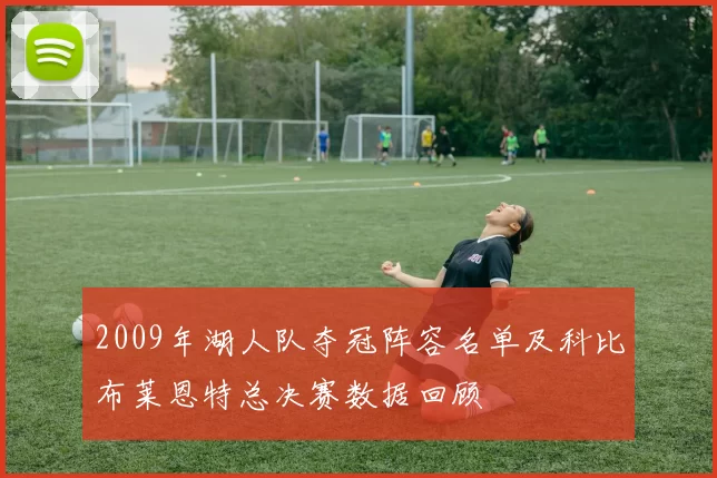 2009年湖人队夺冠阵容名单及科比布莱恩特总决赛数据回顾