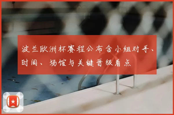波兰欧洲杯赛程公布含小组对手、时间、场馆与关键晋级看点