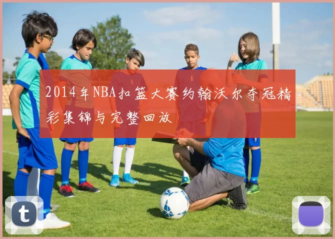 2014年NBA扣篮大赛约翰沃尔夺冠精彩集锦与完整回放