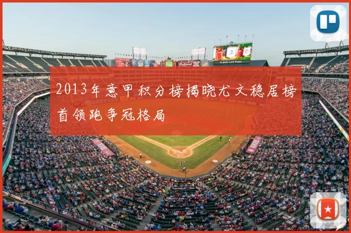 2013年意甲积分榜揭晓尤文稳居榜首领跑争冠格局