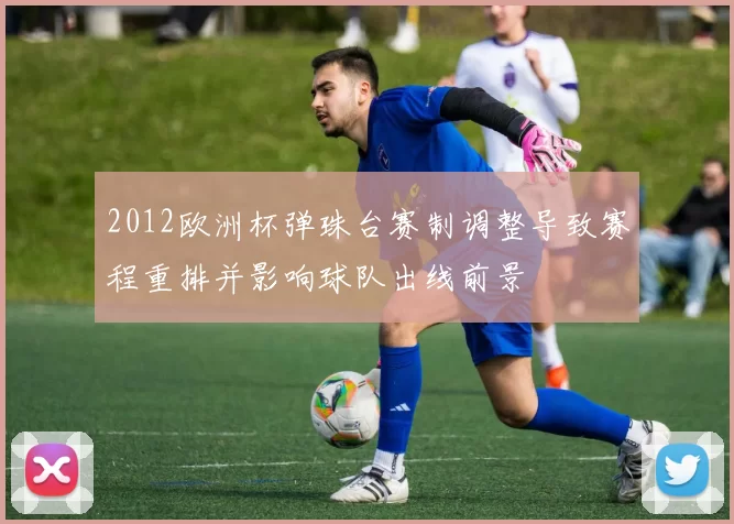 2012欧洲杯弹珠台赛制调整导致赛程重排并影响球队出线前景