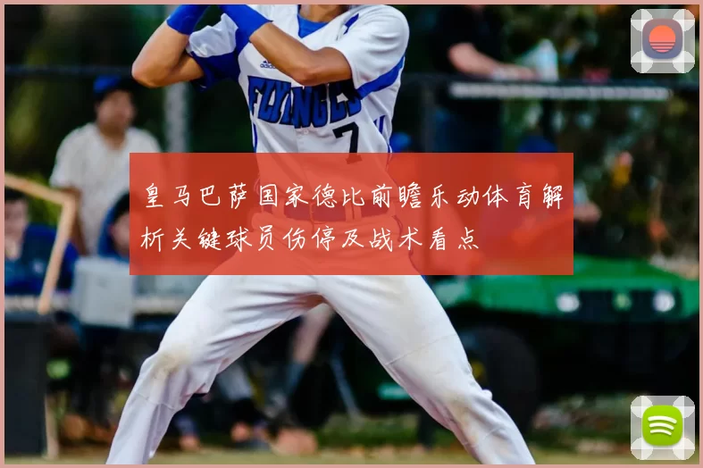 皇马巴萨国家德比前瞻乐动体育解析关键球员伤停及战术看点