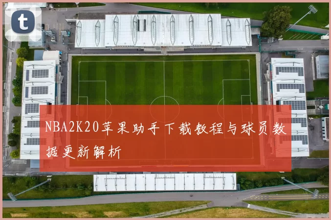 NBA2K20苹果助手下载教程与球员数据更新解析