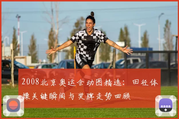 2008北京奥运会动图精选:田径体操关键瞬间与奖牌走势回顾