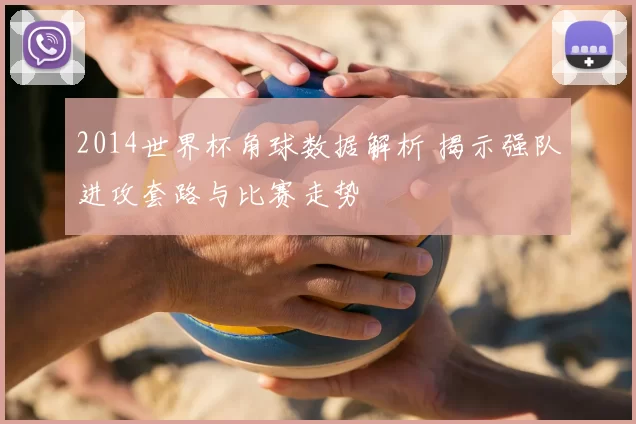 2014世界杯角球数据解析 揭示强队进攻套路与比赛走势