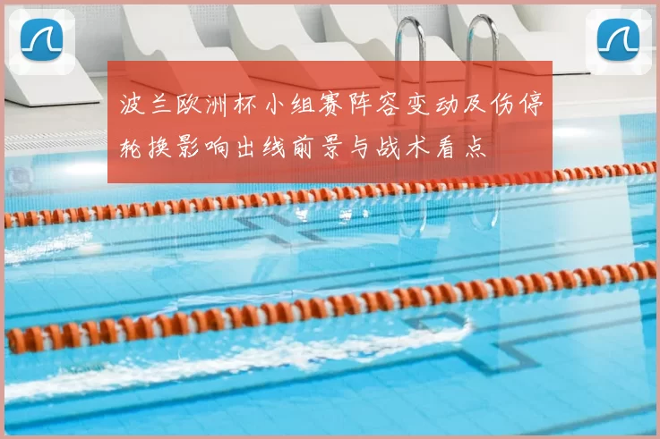 波兰欧洲杯小组赛阵容变动及伤停轮换影响出线前景与战术看点