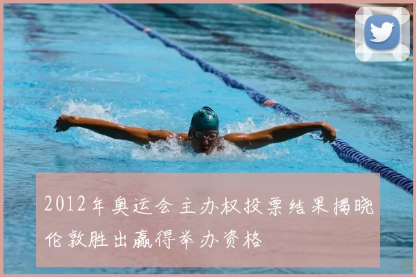 2012年奥运会主办权投票结果揭晓伦敦胜出赢得举办资格