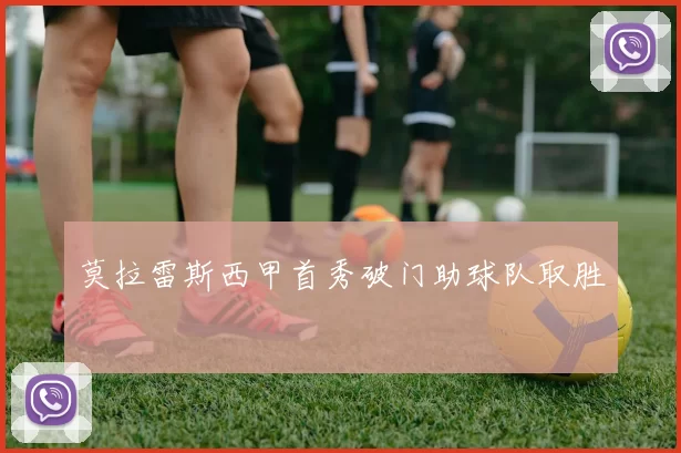 莫拉雷斯西甲首秀破门助球队取胜