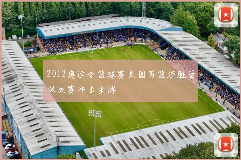 2012奥运会篮球赛美国男篮连胜晋级决赛冲击金牌