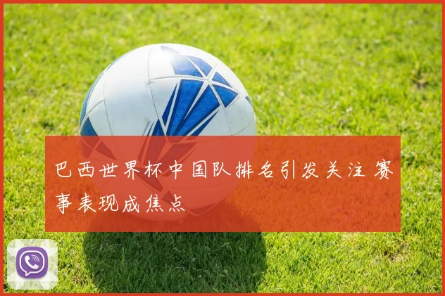巴西世界杯中国队排名引发关注 赛事表现成焦点