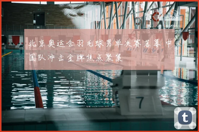北京奥运会羽毛球男单决赛落幕 中国队冲击金牌焦点聚集