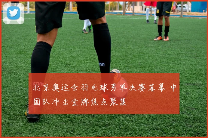 北京奥运会羽毛球男单决赛落幕 中国队冲击金牌焦点聚集