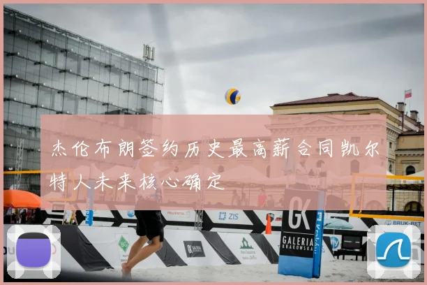 杰伦布朗签约历史最高薪合同凯尔特人未来核心确定