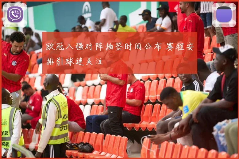 欧冠八强对阵抽签时间公布 赛程安排引球迷关注