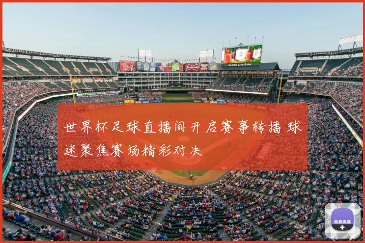 世界杯足球直播间开启赛事转播 球迷聚焦赛场精彩对决