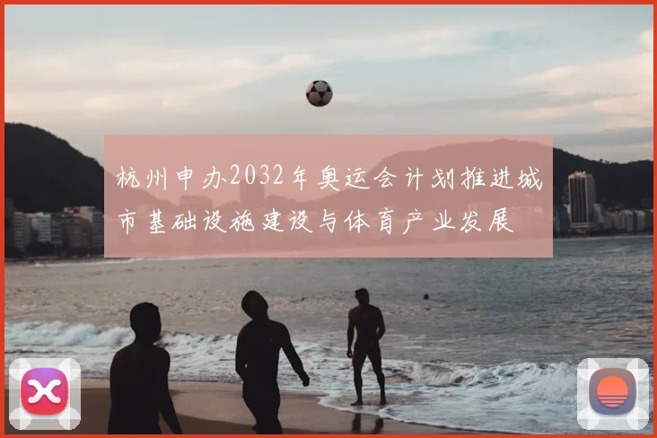 杭州申办2032年奥运会计划推进城市基础设施建设与体育产业发展